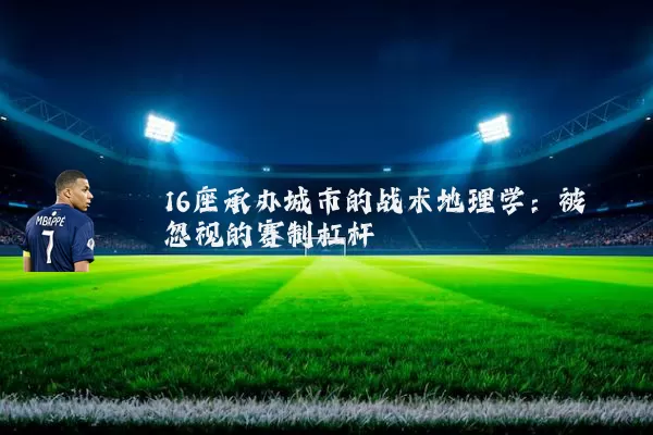 16座承办城市的战术地理学：被忽视的赛制杠杆