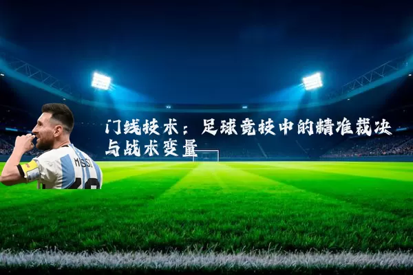 门线技术:足球竞技中的精准裁决与战术变量