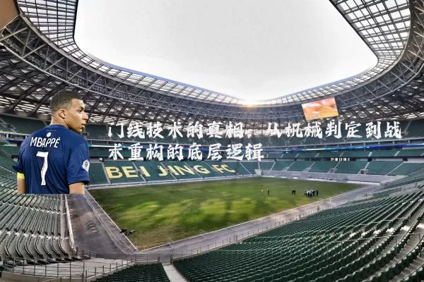 门线技术的真相：从机械判定到战术重构的底层逻辑