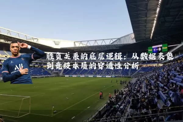 胜负关系的底层逻辑：从数据表象到竞技本质的穿透性分析