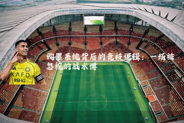 购票系统背后的竞技逻辑:一场被忽视的战术博弈