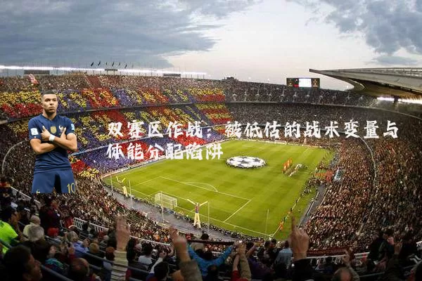 双赛区作战:被低估的战术变量与体能分配陷阱