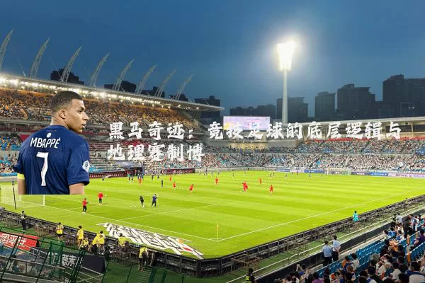 黑马奇迹：竞技足球的底层逻辑与地理赛制博弈
