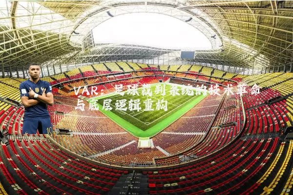 VAR：足球裁判系统的技术革命与底层逻辑重构