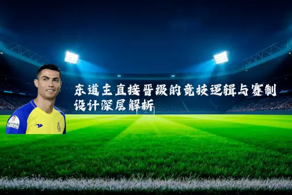 东道主直接晋级的竞技逻辑与赛制设计深层解析
