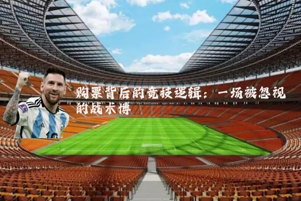 购票背后的竞技逻辑：一场被忽视的战术博弈