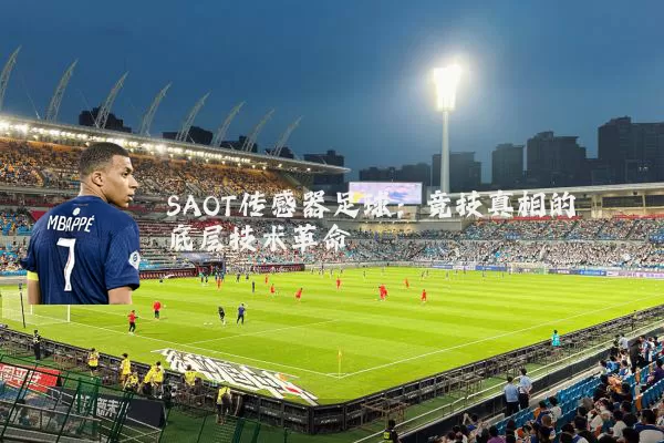 SAOT传感器足球：竞技真相的底层技术革命