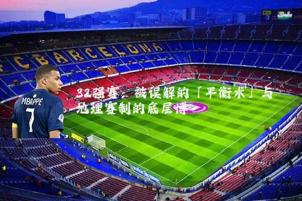 32强赛：被误解的「平衡术」与地理赛制的底层博弈