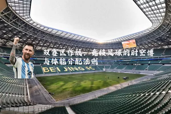双赛区作战:竞技足球的时空博弈与体能分配法则