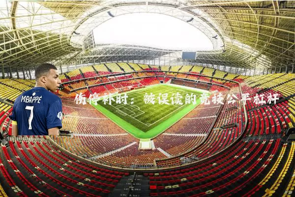 伤停补时:被误读的竞技公平杠杆