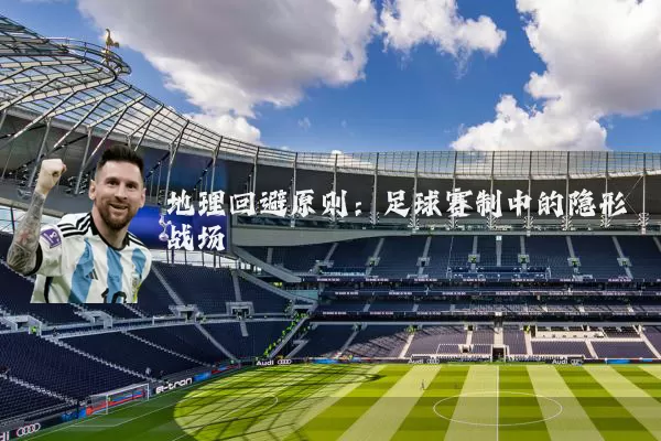地理回避原则：足球赛制中的隐形战场