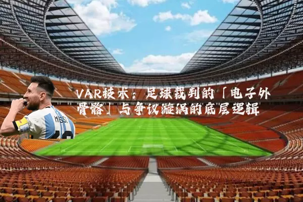 VAR技术:足球裁判的「电子外骨骼」与争议漩涡的底层逻辑
